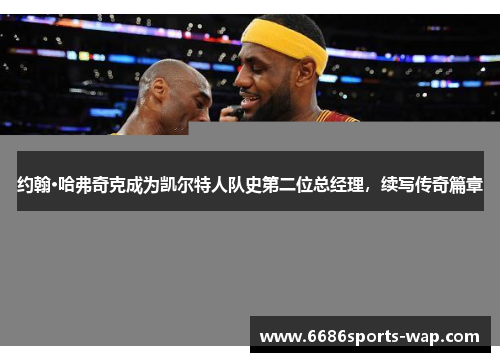 约翰·哈弗奇克成为凯尔特人队史第二位总经理，续写传奇篇章