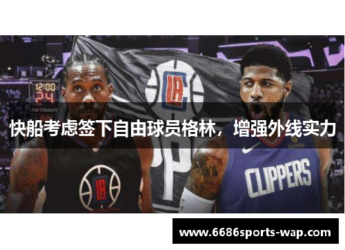 快船考虑签下自由球员格林，增强外线实力