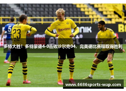 多特大胜！多特蒙德4-0击败沙尔克04，完美德比赛程取得胜利