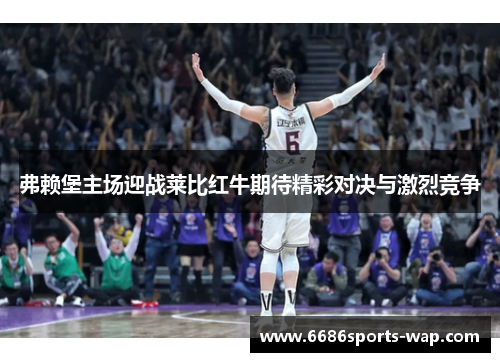 弗赖堡主场迎战莱比红牛期待精彩对决与激烈竞争