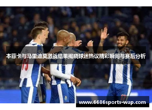 本菲卡与马里迪莫激战结果揭晓球迷热议精彩瞬间与赛后分析
