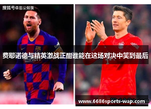 费耶诺德与精英激战正酣谁能在这场对决中笑到最后