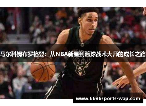 马尔科姆布罗格登:从NBA新星到篮球战术大师的成长之路